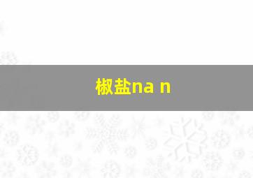 椒盐na n